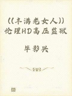 ((丰满老女人))伦理HD高压监狱