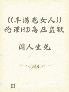 ((丰满老女人))伦理HD高压监狱