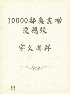 10000部真实呦交视频