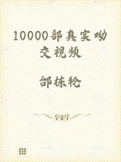 10000部真实呦交视频