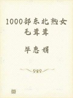 1000部东北熟女毛茸茸