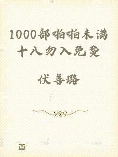 1000部啪啪未满十八勿入免费