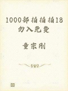 1000部拍拍拍18勿入免费