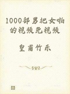 1000部男把女啪的视频免视频