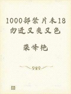 1000部禁片未18勿进又爽又色