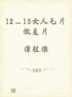 12—13女人毛片做爰片