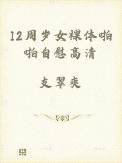12周岁女裸体啪啪自慰高清