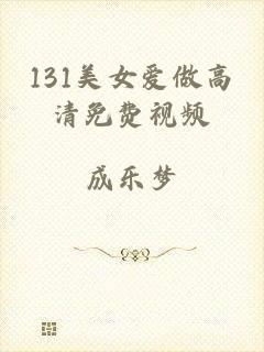 131美女爱做高清免费视频