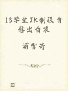 13学生JK制服自慰出白浆