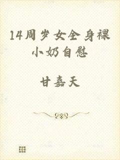 14周岁女全身裸小奶自慰
