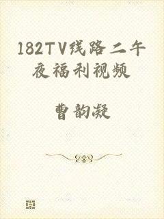 182TV线路二午夜福利视频