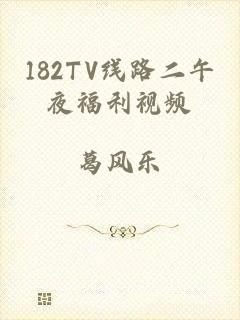 182TV线路二午夜福利视频