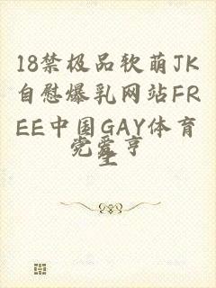 18禁极品软萌JK自慰爆乳网站FREE中国GAY体育生