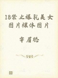 18禁止爆乳美女图片裸体图片