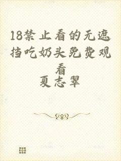 18禁止看的无遮挡吃奶头免费观看