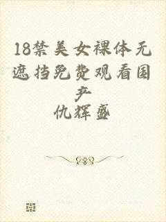 18禁美女裸体无遮挡免费观看国产
