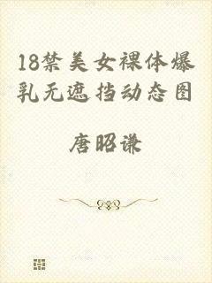 18禁美女裸体爆乳无遮挡动态图