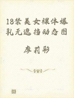 18禁美女裸体爆乳无遮挡动态图