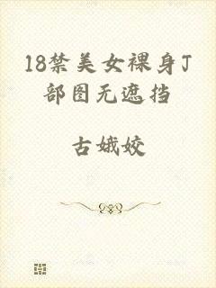 18禁美女裸身J部图无遮挡