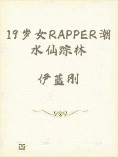 19岁女RAPPER潮水仙踪林