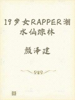 19岁女RAPPER潮水仙踪林