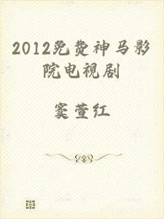 2012免费神马影院电视剧