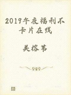 2019午夜福利不卡片在线