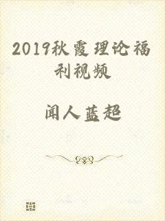 2019秋霞理论福利视频