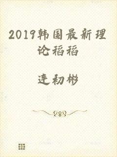 2019韩国最新理论稻稻