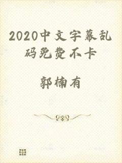 2020中文字幕乱码免费不卡