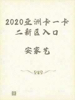 2020亚洲卡一卡二新区入口