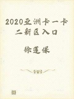 2020亚洲卡一卡二新区入口