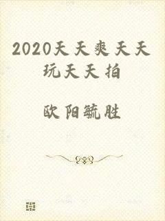 2020天天爽天天玩天天拍