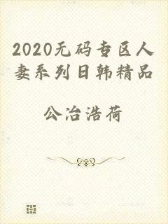 2020无码专区人妻系列日韩精品