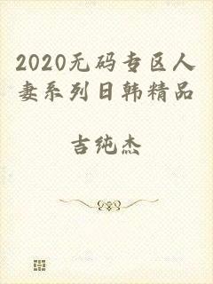 2020无码专区人妻系列日韩精品