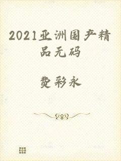 2021亚洲国产精品无码