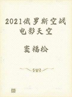 2021俄罗斯空战电影天空