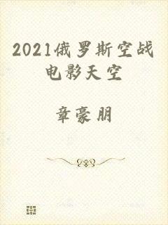 2021俄罗斯空战电影天空