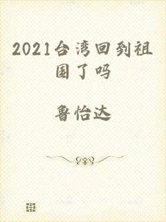 2021台湾回到祖国了吗