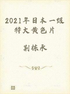 2021年日本一级特大黄色片