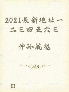 2021最新地址一二三四五六三