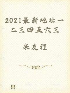 2021最新地址一二三四五六三