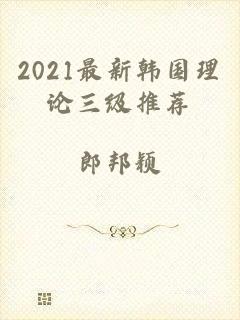 2021最新韩国理论三级推荐