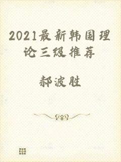 2021最新韩国理论三级推荐