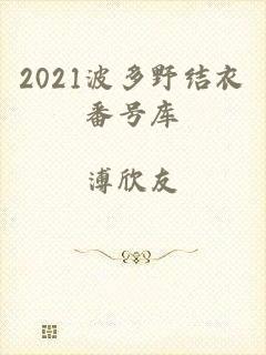 2021波多野结衣番号库