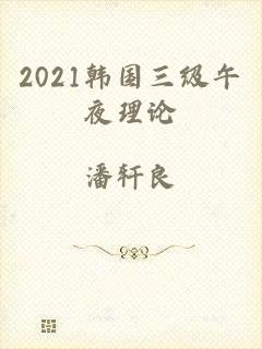 2021韩国三级午夜理论