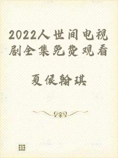 2022人世间电视剧全集免费观看