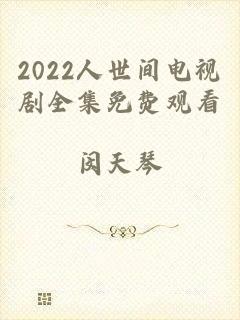 2022人世间电视剧全集免费观看