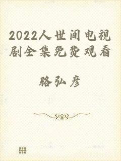 2022人世间电视剧全集免费观看