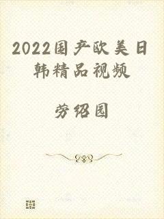 2022国产欧美日韩精品视频